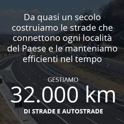 Da quasi un secolo costruiamo le strade che connettono ogni località del Paese e le manteniamo efficienti nel tempo. Gestiamo 32000 kilometri di strade e autostrade - naviga alla pagina strade